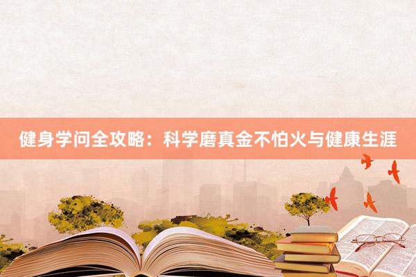 健身学问全攻略:科学磨真金不怕火与健康生涯