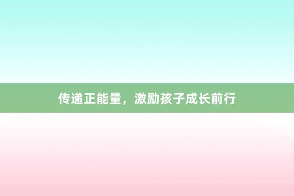 传递正能量,激励孩子成长前行